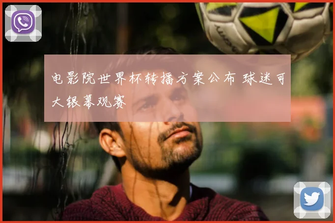 电影院世界杯转播方案公布 球迷可大银幕观赛