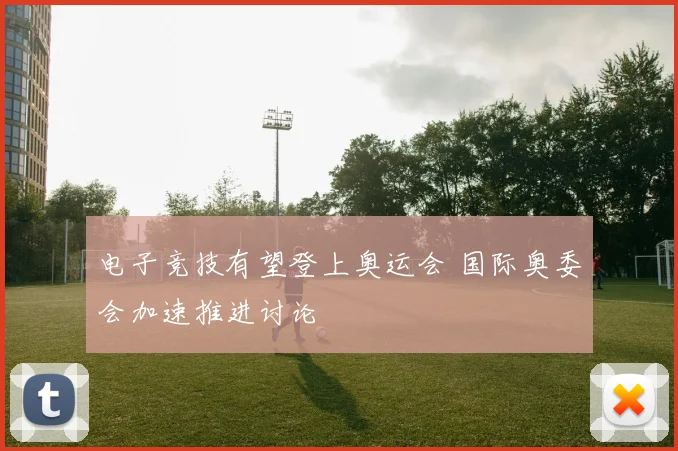 电子竞技有望登上奥运会 国际奥委会加速推进讨论