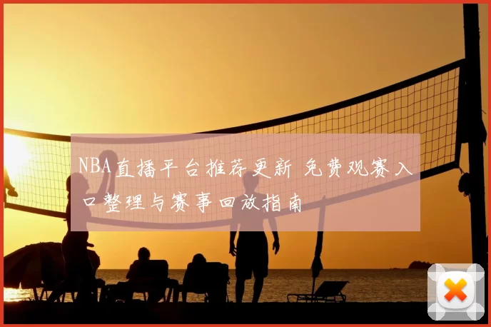 NBA直播平台推荐更新 免费观赛入口整理与赛事回放指南