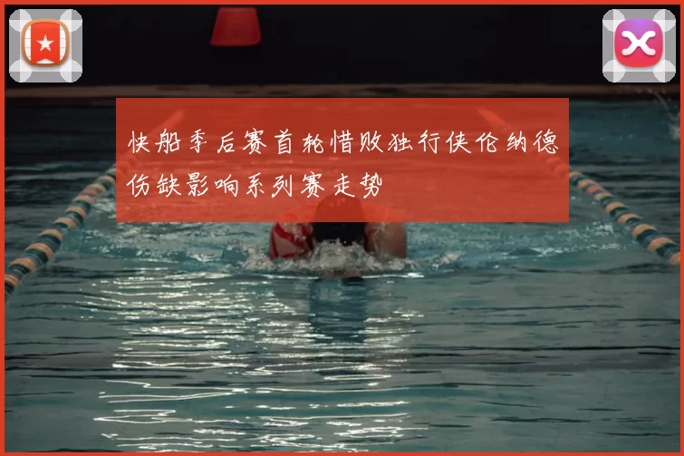 快船季后赛首轮惜败独行侠伦纳德伤缺影响系列赛走势