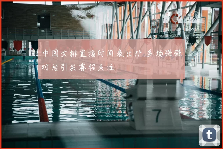 中国女排直播时间表出炉 多场强强对话引发赛程关注