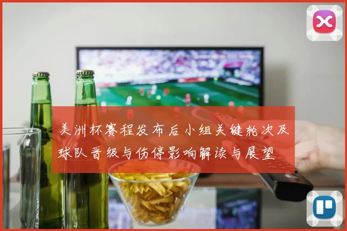 美洲杯赛程发布后小组关键轮次及球队晋级与伤停影响解读与展望