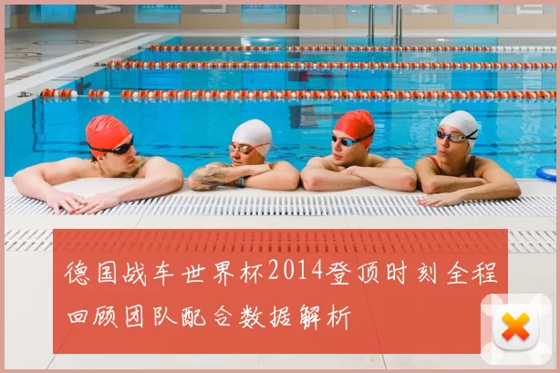 德国战车世界杯2014登顶时刻全程回顾团队配合数据解析