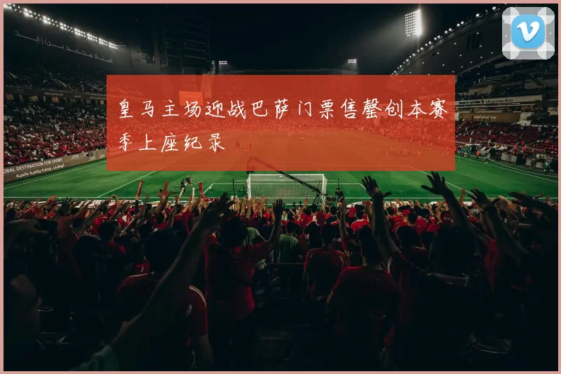 皇马主场迎战巴萨门票售罄创本赛季上座纪录