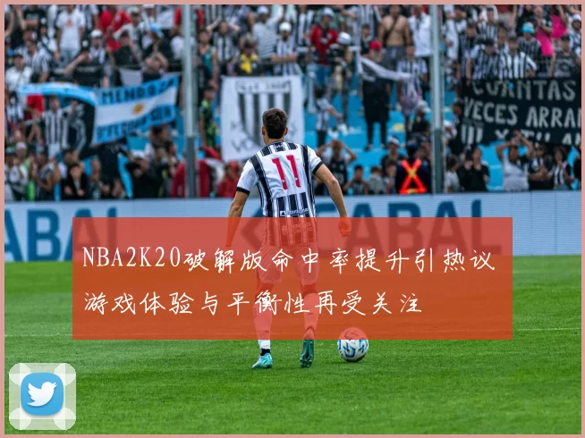 NBA2K20破解版命中率提升引热议 游戏体验与平衡性再受关注