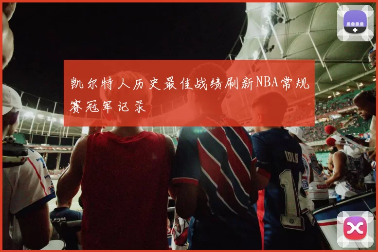 凯尔特人历史最佳战绩刷新NBA常规赛冠军记录