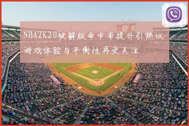 NBA2K20破解版命中率提升引热议 游戏体验与平衡性再受关注