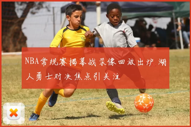 NBA常规赛揭幕战录像回放出炉 湖人勇士对决焦点引关注