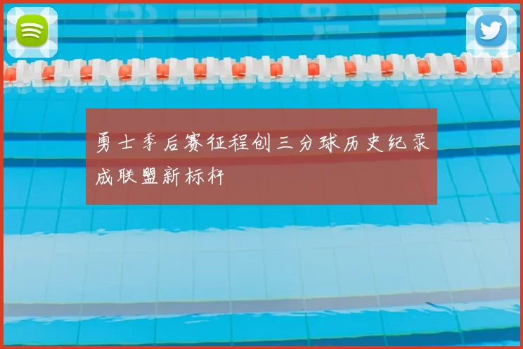 勇士季后赛征程创三分球历史纪录成联盟新标杆