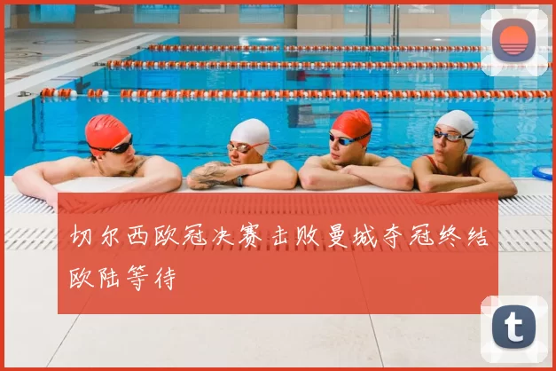 切尔西欧冠决赛击败曼城夺冠终结欧陆等待