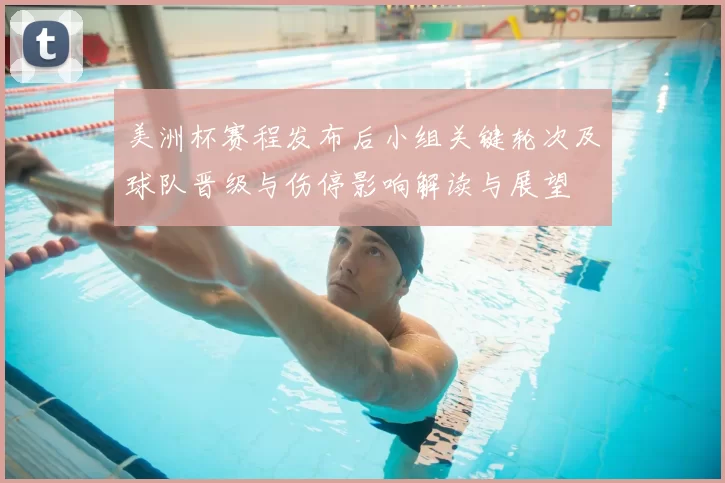 美洲杯赛程发布后小组关键轮次及球队晋级与伤停影响解读与展望