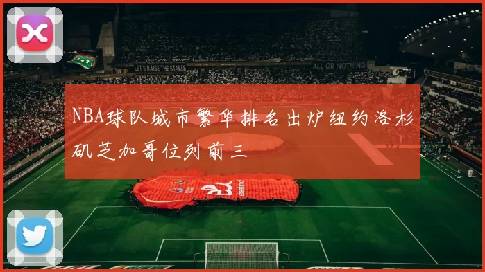 NBA球队城市繁华排名出炉纽约洛杉矶芝加哥位列前三
