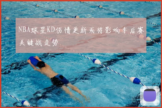 NBA球星KD伤情更新或将影响季后赛关键战走势