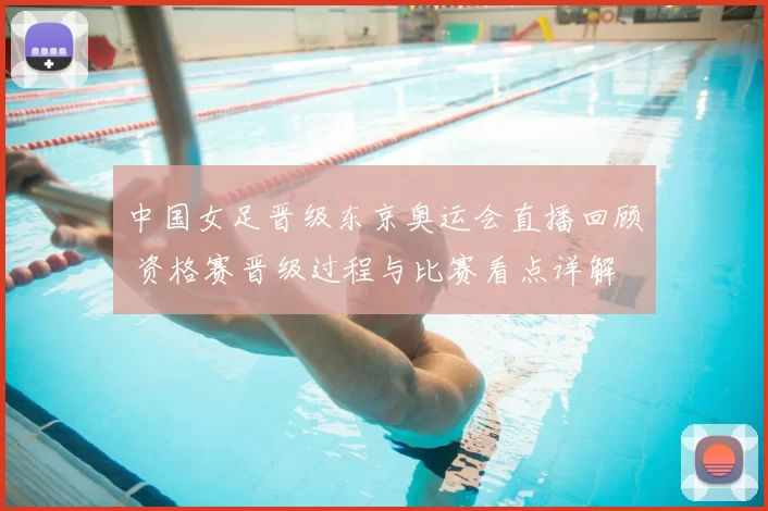 中国女足晋级东京奥运会直播回顾 资格赛晋级过程与比赛看点详解