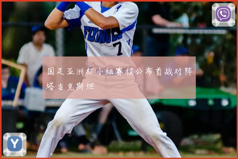 国足亚洲杯小组赛程公布首战对阵塔吉克斯坦