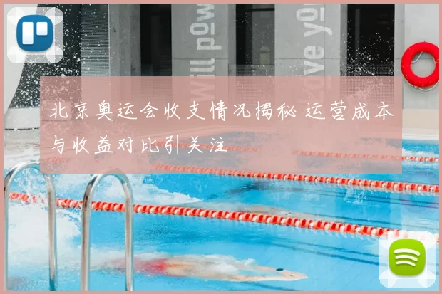 北京奥运会收支情况揭秘 运营成本与收益对比引关注