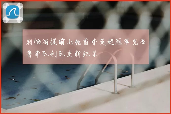 利物浦提前七轮首夺英超冠军克洛普率队创队史新纪录