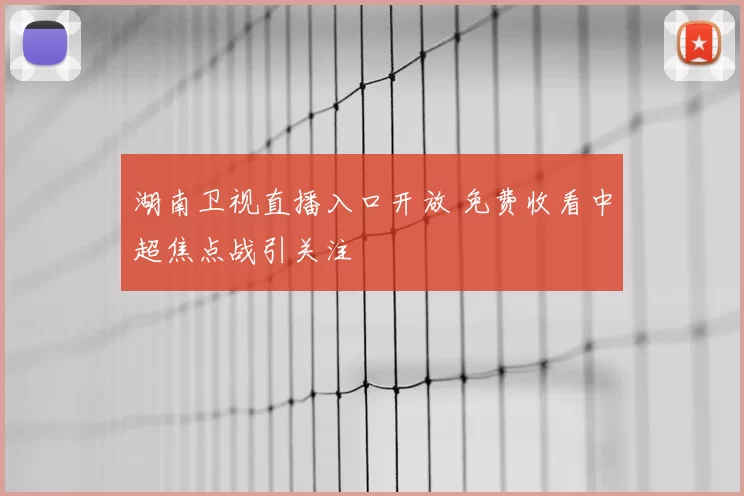 湖南卫视直播入口开放 免费收看中超焦点战引关注