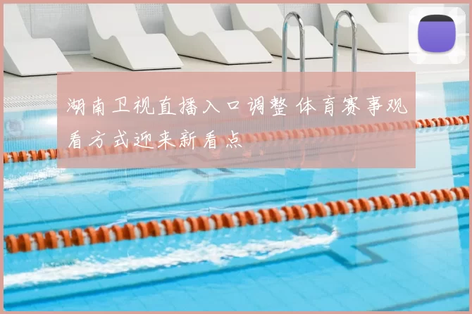 湖南卫视直播入口调整 体育赛事观看方式迎来新看点
