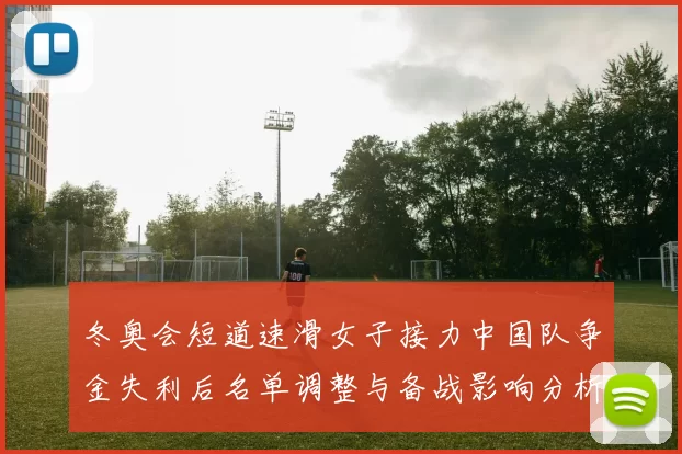 冬奥会短道速滑女子接力中国队争金失利后名单调整与备战影响分析