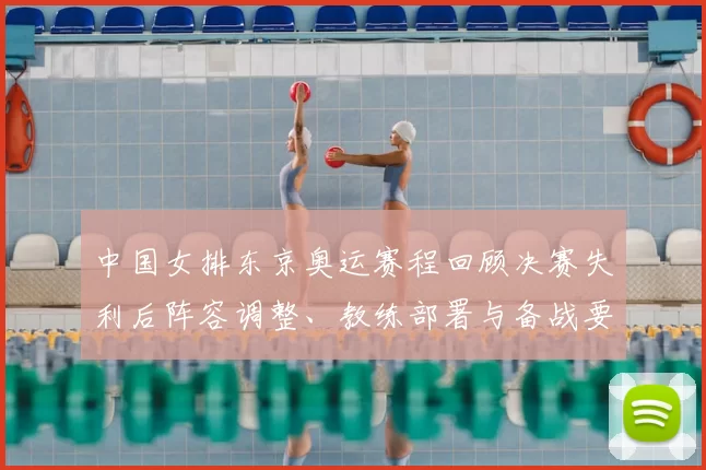 中国女排东京奥运赛程回顾决赛失利后阵容调整、教练部署与备战要点