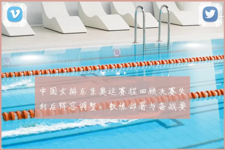 中国女排东京奥运赛程回顾决赛失利后阵容调整、教练部署与备战要点