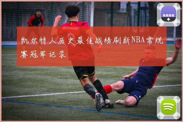 凯尔特人历史最佳战绩刷新NBA常规赛冠军记录