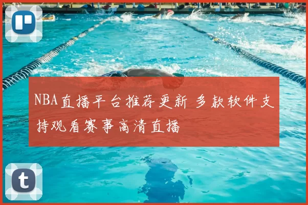 NBA直播平台推荐更新 多款软件支持观看赛事高清直播