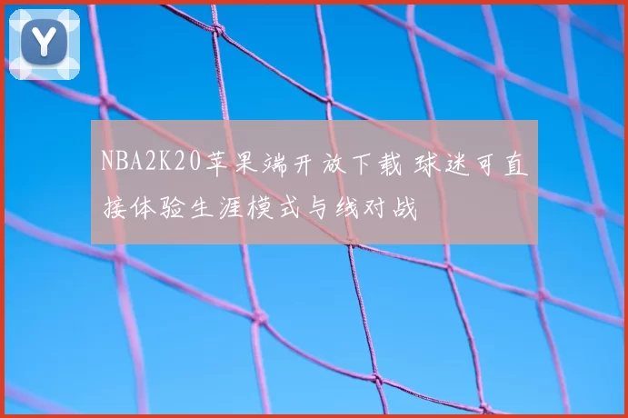 NBA2K20苹果端开放下载 球迷可直接体验生涯模式与线对战
