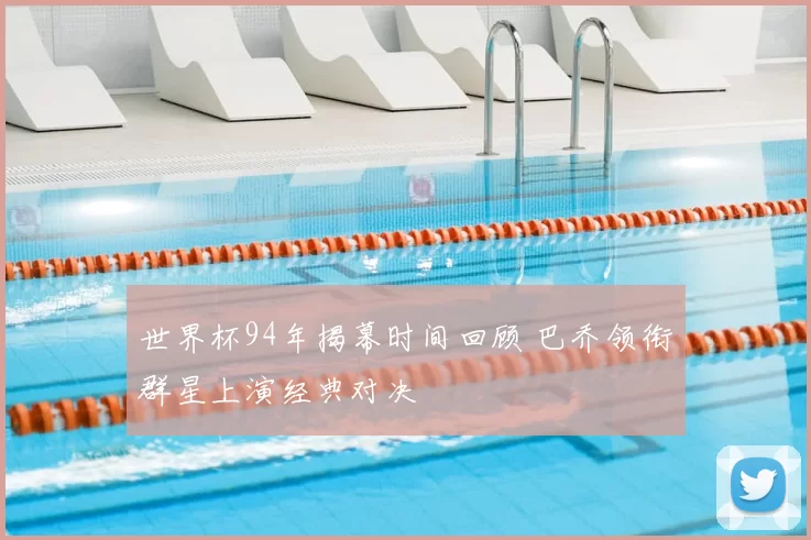 世界杯94年揭幕时间回顾 巴乔领衔群星上演经典对决
