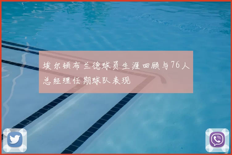 埃尔顿布兰德球员生涯回顾与76人总经理任期球队表现