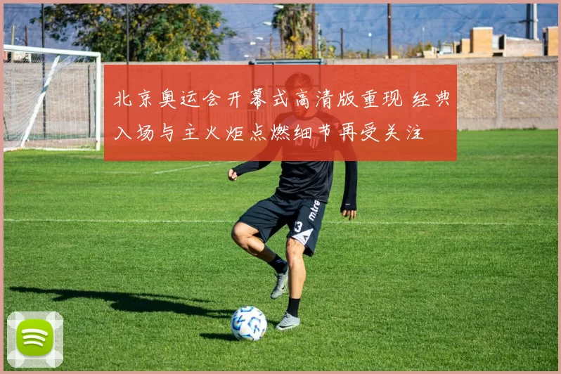 北京奥运会开幕式高清版重现 经典入场与主火炬点燃细节再受关注