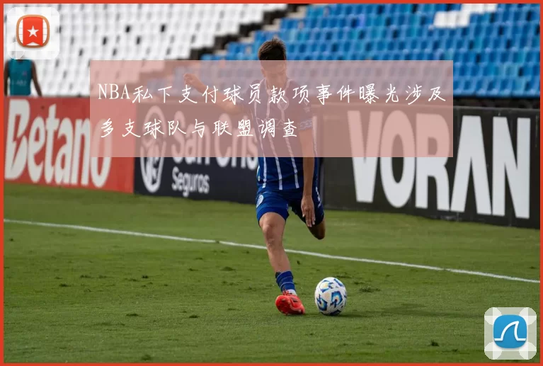 NBA私下支付球员款项事件曝光涉及多支球队与联盟调查