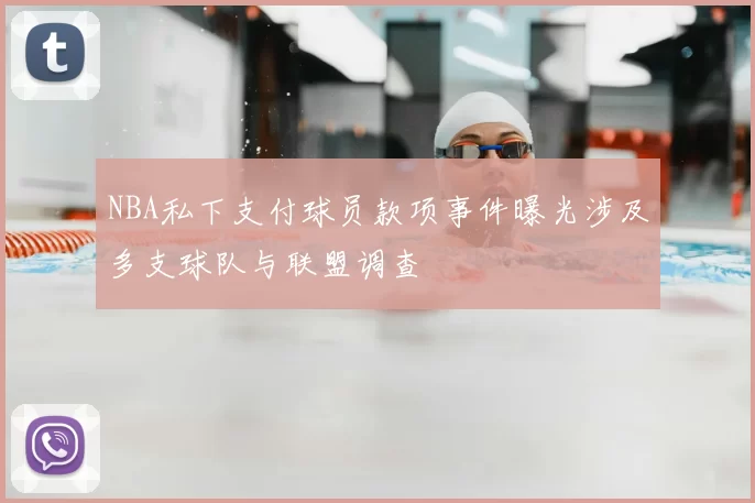 NBA私下支付球员款项事件曝光涉及多支球队与联盟调查
