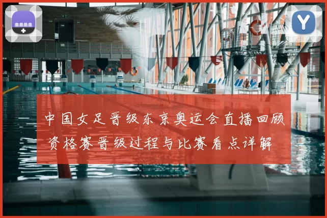中国女足晋级东京奥运会直播回顾 资格赛晋级过程与比赛看点详解