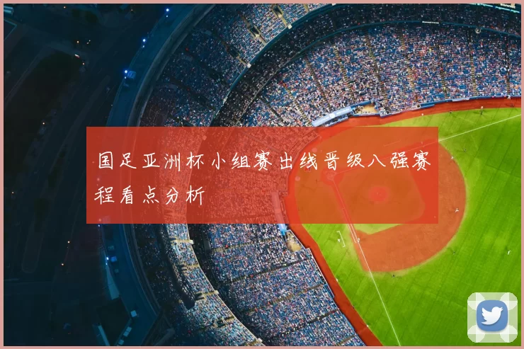 国足亚洲杯小组赛出线晋级八强赛程看点分析